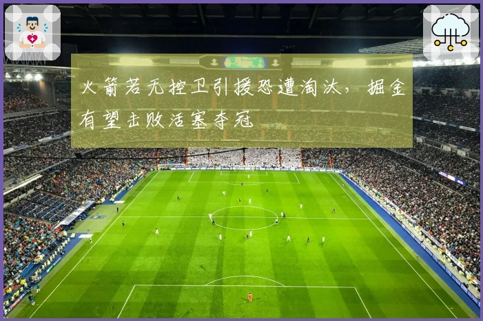 火箭若无控卫引援恐遭淘汰，掘金有望击败活塞夺冠