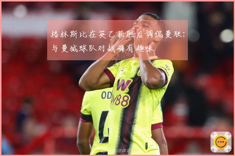 格林斯比在英乙获胜后调侃曼联：与曼城球队对战确有趣味