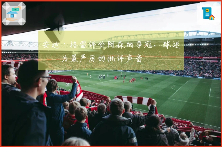 安迪·格雷评价阿森纳争冠，球迷成为最严厉的批评声音