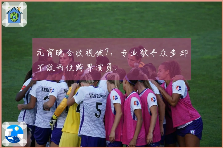 元宵晚会收视破7，专业歌手众多却不敌两位跨界演员。