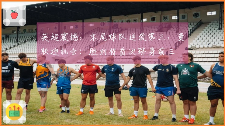 英超震撼，末尾球队逆袭第三，曼联迎机会：胜利将首次跻身前三