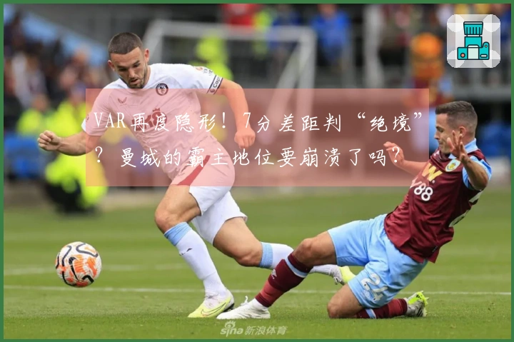 VAR再度隐形！7分差距判“绝境”？曼城的霸主地位要崩溃了吗？