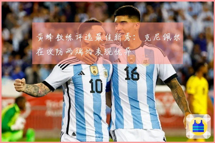 黄蜂教练评选最佳新秀：克尼佩尔在攻防两端均表现优异