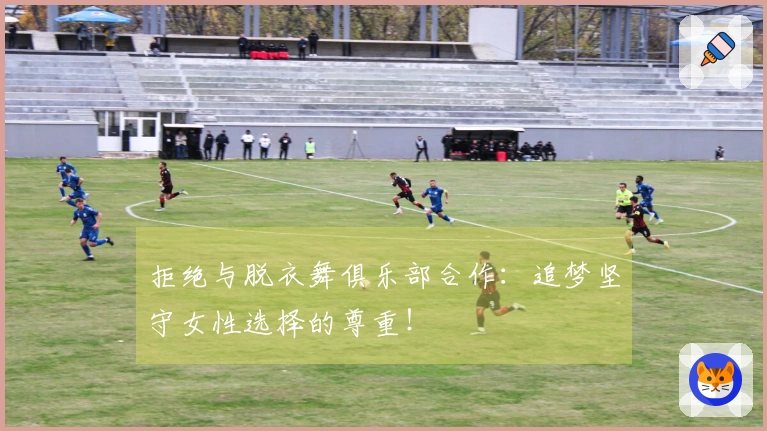 拒绝与脱衣舞俱乐部合作：追梦坚守女性选择的尊重！