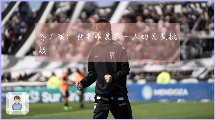 齐广璞：世界难度第一人的无畏挑战