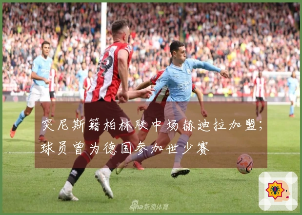 突尼斯籍柏林联中场赫迪拉加盟；球员曾为德国参加世少赛