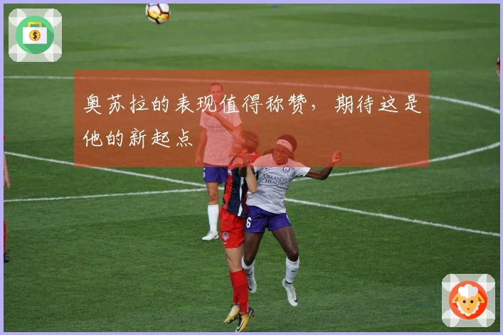 奥苏拉的表现值得称赞，期待这是他的新起点