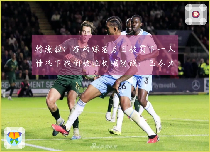 特谢拉:在两球落后且被罚下一人情况下我们被迫收缩防线,已尽力而为