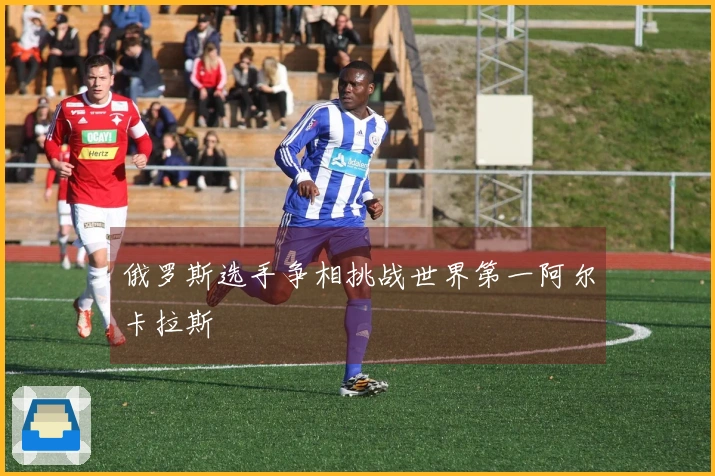 俄罗斯选手争相挑战世界第一阿尔卡拉斯