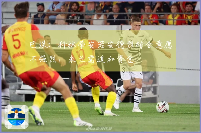 巴媒：科林蒂安若安德烈转会意愿不强烈，米兰需追加资金