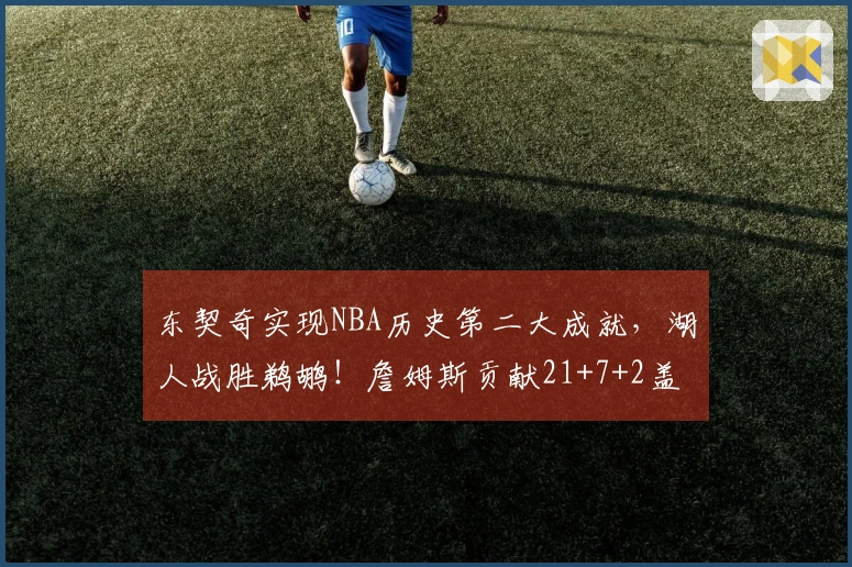 东契奇实现NBA历史第二大成就，湖人战胜鹈鹕！詹姆斯贡献21+7+2盖帽