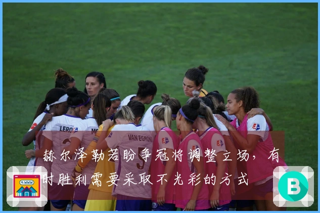 赫尔泽勒若盼争冠将调整立场，有时胜利需要采取不光彩的方式