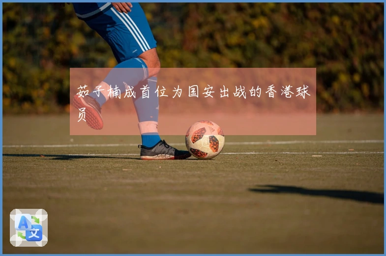 茹子楠成首位为国安出战的香港球员